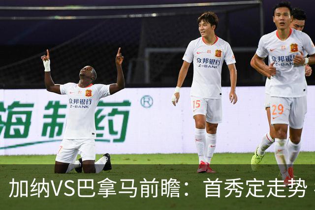 加纳VS巴拿马前瞻：首秀定走势 名帅5次征战世界杯 曼城8000万边锋冲击